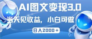 最新AI图文变现3.0玩法，次日见收益，日入2000＋-吾藏分享