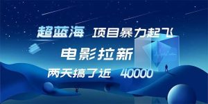 【超蓝海项目】电影拉新，1天搞了近2w，超级好出单，直接起飞-吾藏分享