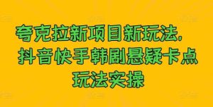 夸克拉新项目新玩法， 抖音快手韩剧悬疑卡点玩法实操-吾藏分享