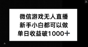 微信游戏无人直播，新手小白都可以做，单日收益破1k【揭秘】-吾藏分享