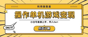 利用信息差玩转单机游戏变现，操作简单，小白可直接上手，月入2w+-吾藏分享