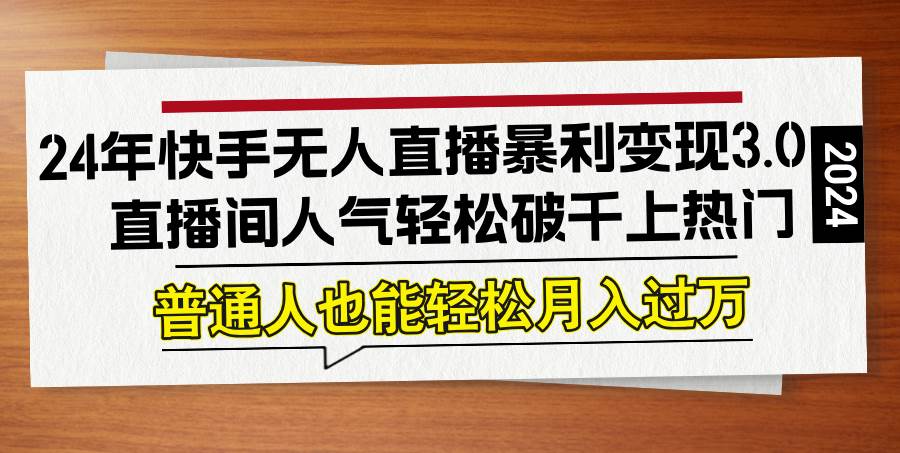 24年快手无人直播暴利变现3.0，直播间人气轻松破千上热门，普通人也能…-吾藏分享