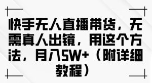 快手无人直播带货，无需真人出镜，用这个方法，月入过万(附详细教程)【揭秘】-吾藏分享