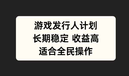 游戏发行人计划，长期稳定，适合全民操作【揭秘】-吾藏分享