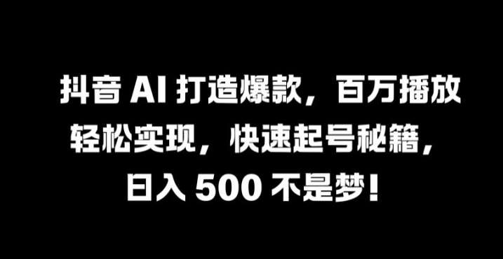 抖音 AI 打造爆款，百万播放轻松实现，快速起号秘籍【揭秘】-吾藏分享