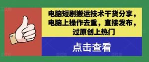 电脑短剧搬运技术干货分享，电脑上操作去重，直接发布，过原创上热门-吾藏分享