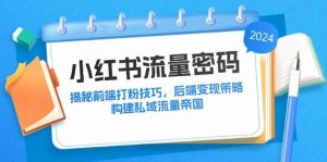 小红书流量密码：揭秘前端打粉技巧，后端变现策略，构建私域流量帝国-吾藏分享