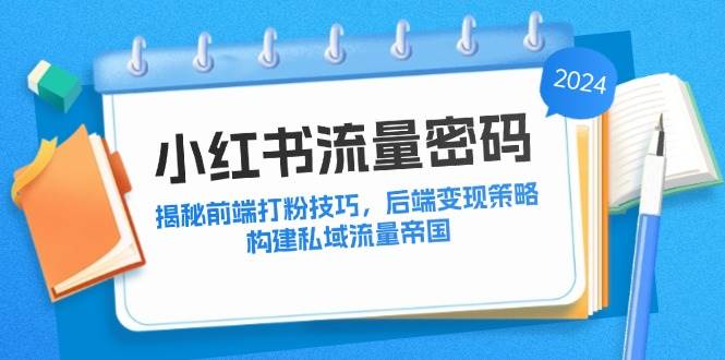 小红书流量密码：揭秘前端打粉技巧，后端变现策略，构建私域流量帝国-吾藏分享