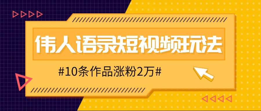 人人可做的伟人语录视频玩法，零成本零门槛，10条作品轻松涨粉2万-吾藏分享