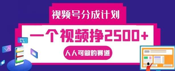 视频号分成计划，一个视频挣2500+，人人可做的赛道【揭秘】-吾藏分享