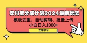 支付宝分成计划2024最新玩法 模板去重、剪辑、批量上传 小白日入1000+-吾藏分享