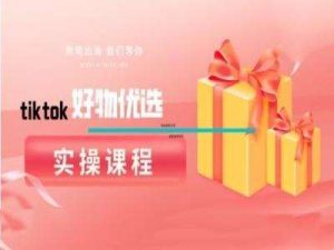 tiktok好物优选实操课程，好物分享操作技巧-吾藏分享