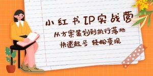 小红书IP实战营深度解析：从方案策划到执行落地，快速起号  轻松变现-吾藏分享