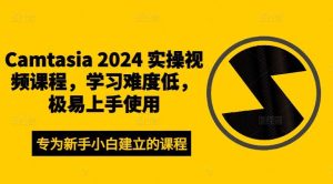 Camtasia 2024 实操视频课程，学习难度低，极易上手使用-吾藏分享