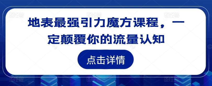 地表最强引力魔方课程，一定颠覆你的流量认知-吾藏分享