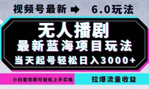 视频号最新6.0玩法，无人播剧，轻松日入3000+，最新蓝海项目，拉爆流量…-吾藏分享