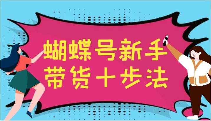 蝴蝶号新手带货十步法，建立自己的玩法体系，跟随平台变化不断更迭-吾藏分享