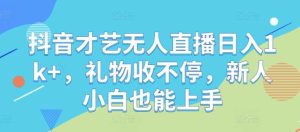 抖音才艺无人直播日入1k+，礼物收不停，新人小白也能上手【揭秘】-吾藏分享