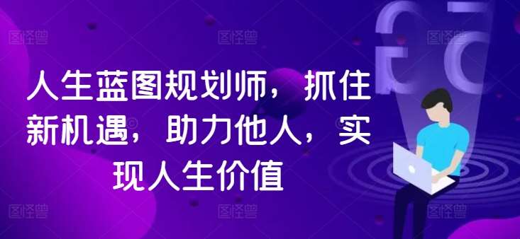 人生蓝图规划师，抓住新机遇，助力他人，实现人生价值-吾藏分享