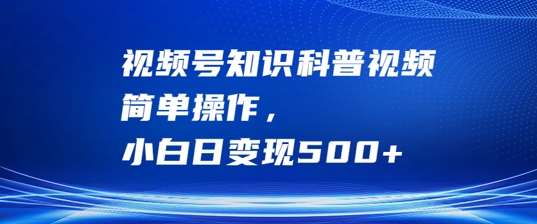 视频号知识科普视频，简单操作，小白日变现500+【揭秘】-吾藏分享