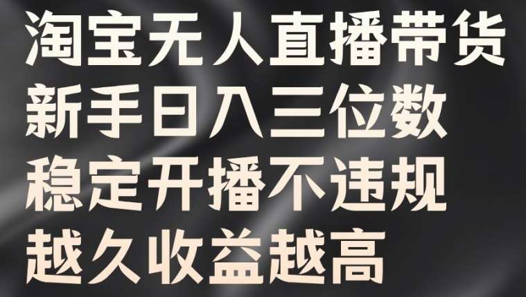 淘宝无人直播带货，新手日入三位数，稳定开播不违规，越久收益越高【揭秘】-吾藏分享