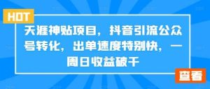 天涯神贴项目，抖音引流公众号转化，出单速度特别快，一周日收益破千-吾藏分享