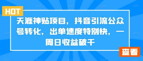 天涯神贴项目，抖音引流公众号转化，出单速度特别快，一周日收益破千-吾藏分享