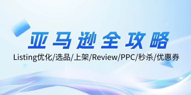 亚马逊全攻略：Listing优化/选品/上架/Review/PPC/秒杀/优惠券/无水印课-吾藏分享