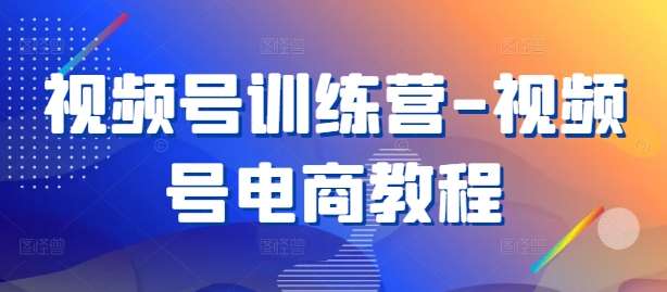 视频号训练营-视频号电商教程-吾藏分享