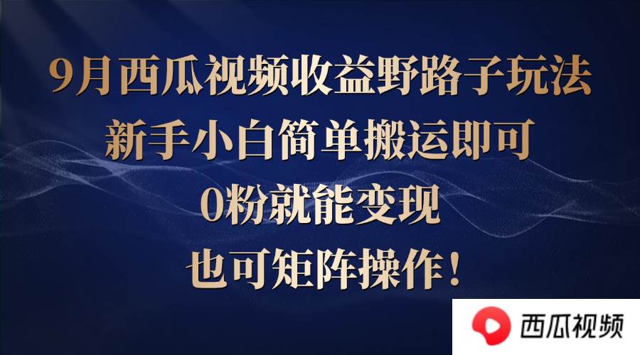 西瓜视频收益野路子玩法，新手小白简单搬运即可，0粉就能变现，也可矩…-吾藏分享