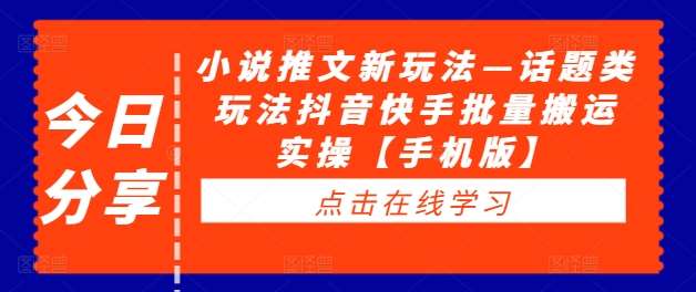 小说推文新玩法—话题类玩法抖音快手批量搬运实操【手机版】-吾藏分享