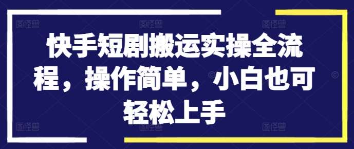 快手短剧搬运实操全流程，操作简单，小白也可轻松上手-吾藏分享