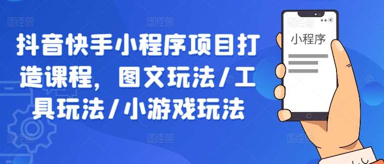 抖音快手小程序项目打造课程，图文玩法/工具玩法/小游戏玩法-吾藏分享