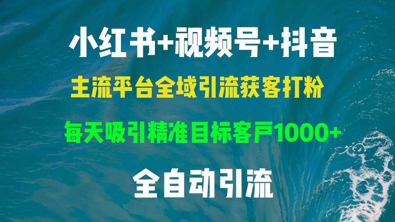 小红书，视频号，抖音主流平台全域引流获客打粉，每天吸引精准目标客户…-吾藏分享