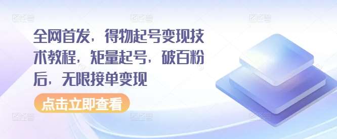 全网首发，得物起号变现技术教程，矩量起号，破百粉后，无限接单变现-吾藏分享