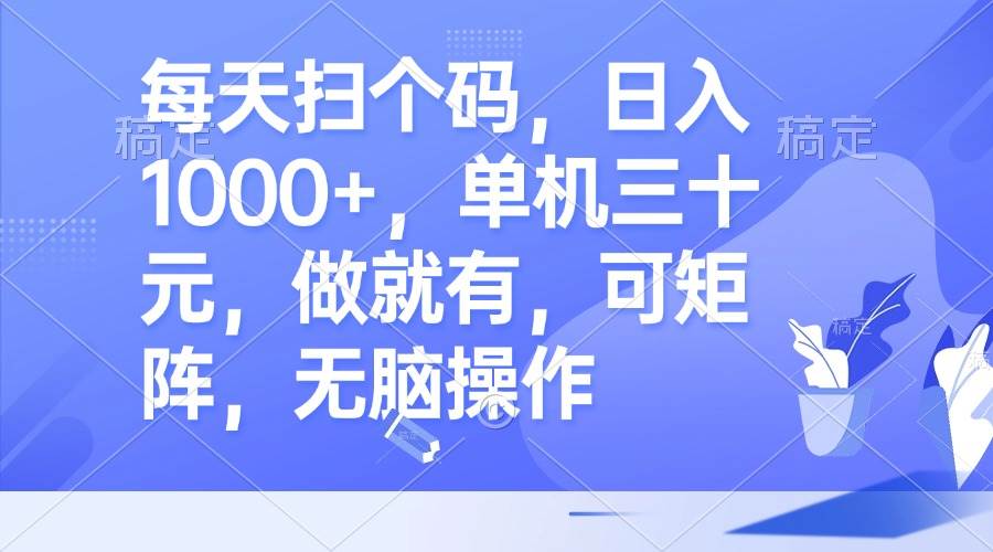 每天扫个码，日入1000+，单机三十元，做就有，可矩阵，无脑操作-吾藏分享