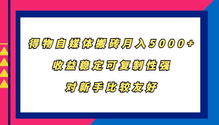 得物自媒体搬砖，月入5000+，收益稳定可复制性强，对新手比较友好-吾藏分享