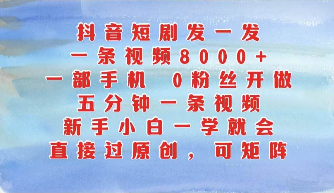 抖音短剧发一发，一条视频8000+，五分钟一条视频，新手小白一学就会，只要一部手机…-吾藏分享