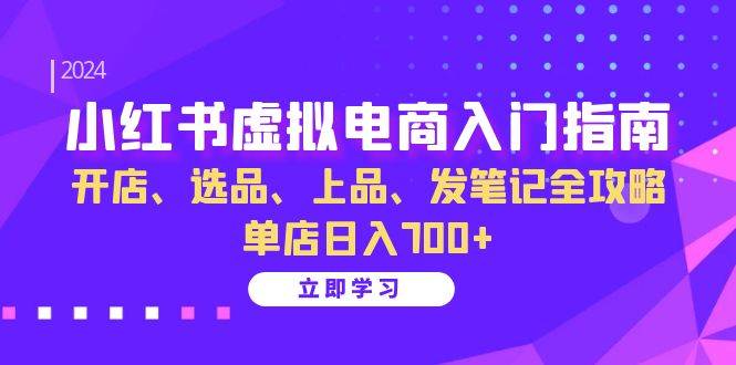 小红书虚拟电商入门指南：开店、选品、上品、发笔记全攻略 单店日入700+-吾藏分享