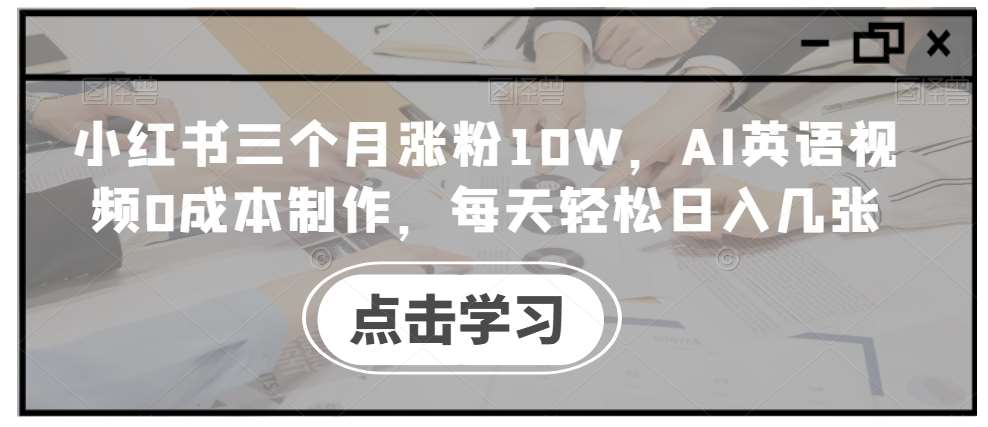 小红书三个月涨粉10W，AI英语视频0成本制作，每天轻松日入几张【揭秘】-吾藏分享