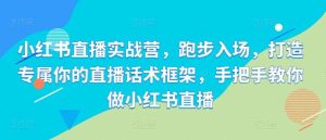 小红书直播实战营，跑步入场，打造专属你的直播话术框架，手把手教你做小红书直播-吾藏分享