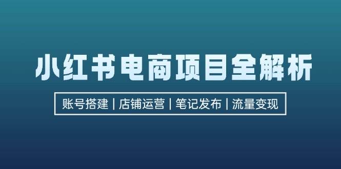 小红书电商项目全解析，包括账号搭建、店铺运营、笔记发布  实现流量变现-吾藏分享