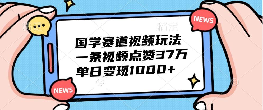 国学赛道视频玩法，一条视频点赞37万，单日变现1000+-吾藏分享