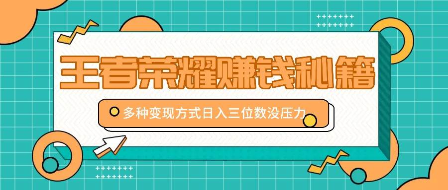 王者荣耀赚钱秘籍，多种变现方式，日入三位数没压力【附送资料】-吾藏分享