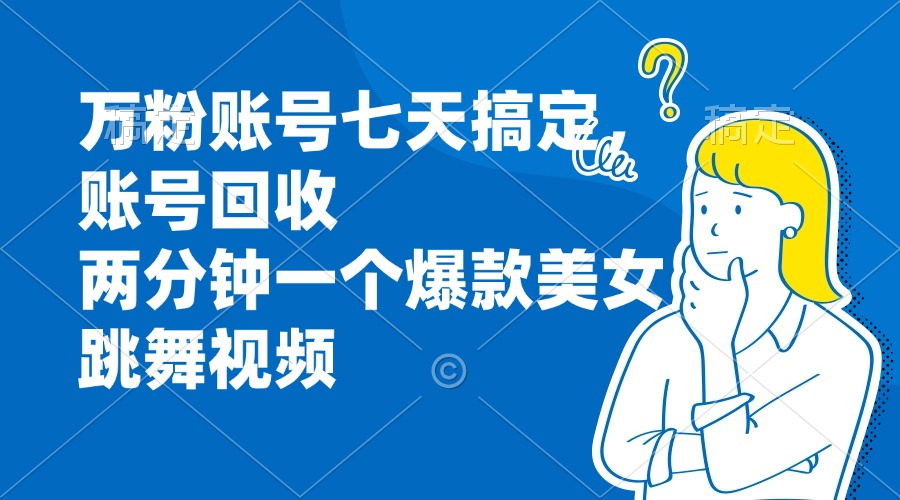 万粉账号七天搞定，账号回收，两分钟一个爆款美女跳舞视频-吾藏分享