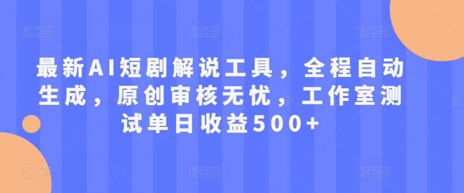 最新AI短剧解说工具，全程自动生成，原创审核无忧，工作室测试单日收益500+【揭秘】-吾藏分享