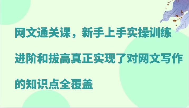 网文通关课，新手上手实操训练，进阶和拔高真正实现了对网文写作的知识点全覆盖-吾藏分享