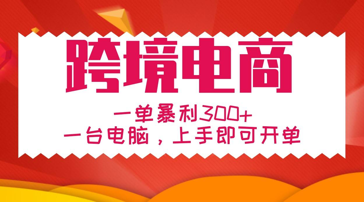 手把手教学跨境电商，一单暴利300+，一台电脑上手即可开单-吾藏分享