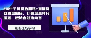 2024千川投放思路+直播间自然流密码，打破流量转化瓶颈，玩转自然流内容-吾藏分享