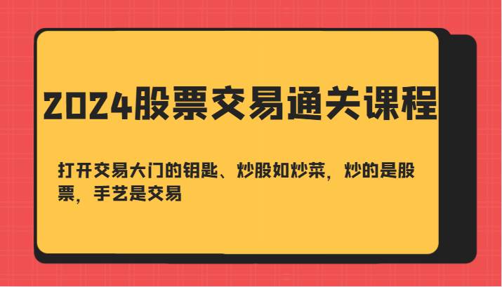 2024股票交易通关课-打开交易大门的钥匙、炒股如炒菜，炒的是股票，手艺是交易-吾藏分享